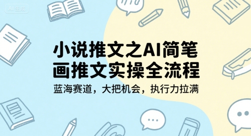 小说推文之AI简笔画推文实操全流程，蓝海赛道，大把机会，执行力拉满-赚钱驿站