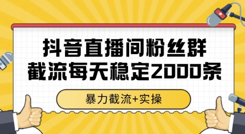 抖音直播间粉丝群截流，稳定采集数据全行业通用 2000条数据一天【揭秘】-赚钱驿站