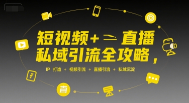 短视频+直播私域引流全攻略，IP打造 +视频引流 +直播引流 +私域沉淀-赚钱驿站