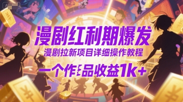 漫剧红利期爆发，漫剧拉新项目详细操作教程，一个作品收益1k+-赚钱驿站