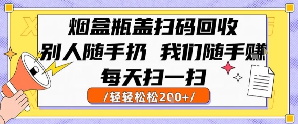烟盒瓶盖扫码回收，别人随手扔 我们随手挣，闷声发大财，每天扫一扫，轻轻松松2张【揭秘】-赚钱驿站