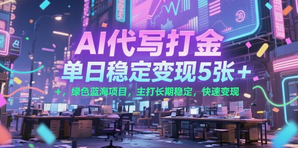 AI代写打金，单日稳定变现5张+，绿色蓝海项目，主打长期稳定，快速变现【揭秘】-赚钱驿站