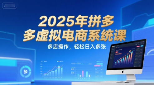 2025年拼多多虚拟电商系统课，多店操作，轻松日入多张-赚钱驿站