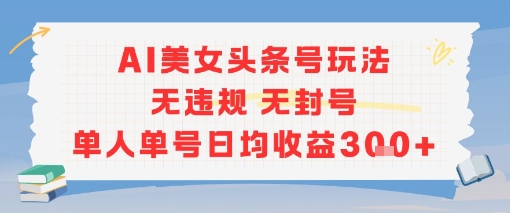 AI美女头条号玩法无违规无封号单人单号日均收益3张-赚钱驿站