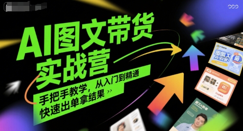 AI图文带货实战营，手把手教学，从入门到精通，快速出单拿结果-赚钱驿站