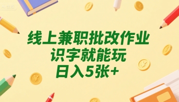 线上兼职批改作业，识字就能玩，日入5张+【揭秘】-赚钱驿站