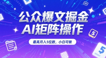 公众爆文掘金，AI矩阵操作，最高月入5位数，小白可做-赚钱驿站