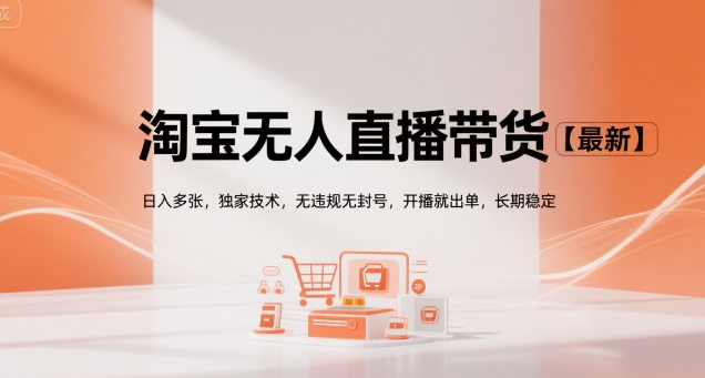 淘宝无人直播带货【最新】，日入多张，独家技术，无违规无封号，开播就出单，长期稳定【揭秘】-赚钱驿站