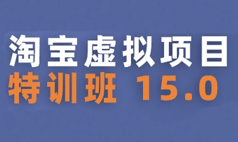 淘宝虚拟项目特训班15.0(更新2025)，适合新手或兼职操作，实现稳定收益-赚钱驿站