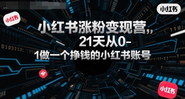 小红书涨粉变现营，21天从0-1做一个挣钱的小红书账号-赚钱驿站