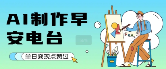 用AI制作早安电台，单日变现1k+，条条点赞过W-赚钱驿站