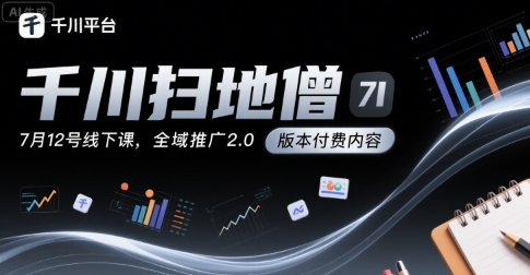 千川扫地僧7月12号线下课，千川投放，全域推广2.0版本付费内容-赚钱驿站
