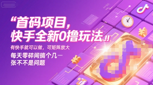 首码项目，快手全新0撸玩法，有快手就可以做，可矩阵放大，每天零碎时间搞个几张不是问题【揭秘】-赚钱驿站