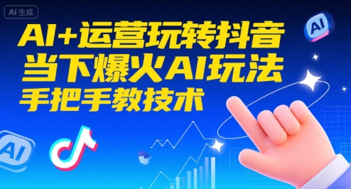 AI+运营玩转抖音，当下爆火AI玩法，手把手教技术-赚钱驿站