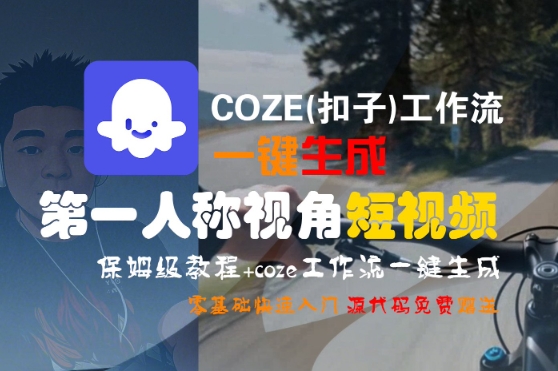 COZE(扣子)工作流一键生成第一人称视角短视频，保姆级教程，零基础快速入门-赚钱驿站