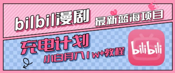 最新蓝海项目，B站充电计划，小白也能月入1w+-赚钱驿站