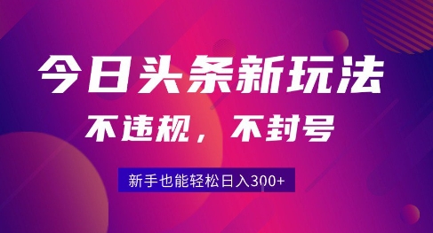 2025今日头条原创玩法5.0，不违规不封号，零门槛新手跟着做也能日入3张+-赚钱驿站