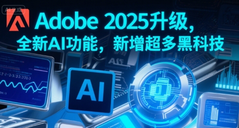 Adobe 2025升级，全新AI功能，新增超多黑科技-赚钱驿站