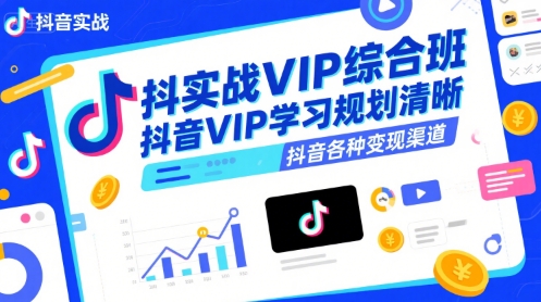 抖音实战VIP综合班，抖音VIP学习规划请晰抖音各种变现渠道-赚钱驿站