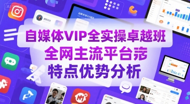 自媒体VIP全实操卓越班，全网主流平台特点优势分析-赚钱驿站