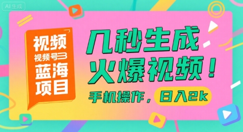 视频号蓝海项目，几秒生成火爆视频，手机操作，日入2k【揭秘】-赚钱驿站