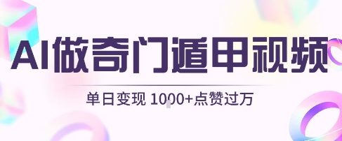 用AI制作奇门遁甲视频，单日变现1k+，条条点赞过万-赚钱驿站