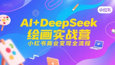 AI+DeepSeek绘画实战营，小红书商业变现全流程-赚钱驿站