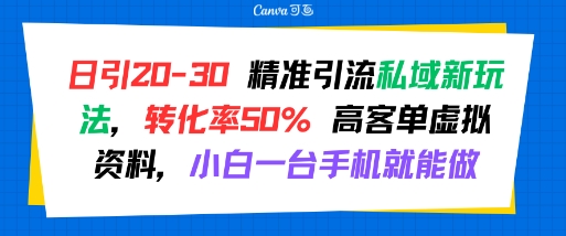 日引 20-30 精准引流私域新玩法，转化率50% 高客单虚拟资料，小白一台手机就能做-赚钱驿站