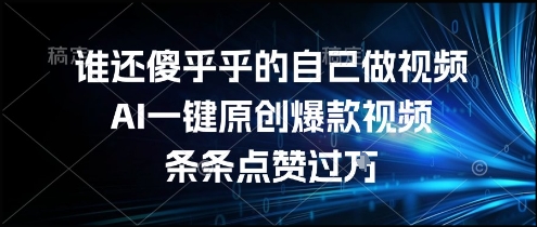 谁还傻乎乎的自己做视频？AI一键原创爆款视频，条条点赞过万，简单方便，好操作【揭秘】-赚钱驿站