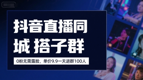 抖音直播同城搭子群，0粉无需露脸，单价19.9，一天进群100人-赚钱驿站