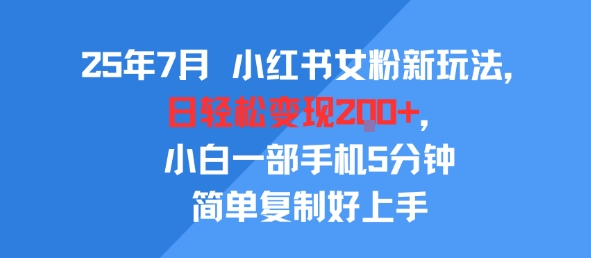 25年7月小红书女粉新玩法，公域转私域变现，日轻松变现2张+，5分钟简单复制好上手-赚钱驿站