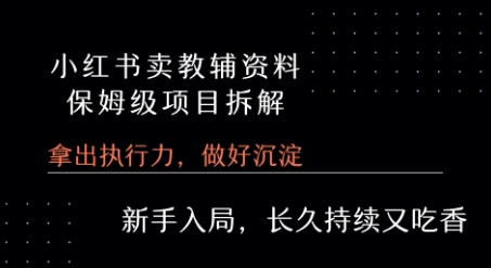 小红书卖小学教辅资料  保姆级项目拆解  1次课程彻底讲清楚!-赚钱驿站