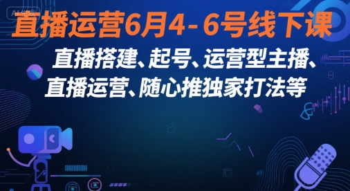 直播运营6月4-6号线下课，‬直播搭建、起号、运营型主播、直播运‬营、随心推独家打法等-赚钱驿站