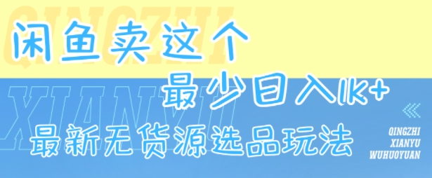 闲鱼卖这个，最少日入1k，最新无货源选品玩法-赚钱驿站
