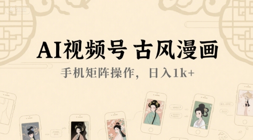 AI视频号古风漫画，手机矩阵操作，日入1k+-赚钱驿站
