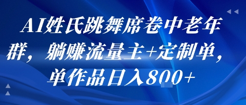 AI姓氏跳舞席卷中老年群，躺挣流量主+定制单，单作品日入8张-赚钱驿站