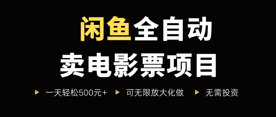 闲鱼全自动卖电影票项目，一单5元-30米，新手一天轻松5张+，无脑操作，零投入【揭秘】-赚钱驿站
