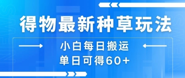 得物最新种草玩法，小白每日搬运单日可得60+-赚钱驿站
