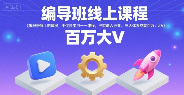 编导班线上课程，不仅是学习一门课程，更是进入一个行业，三大体系成就百万大V-赚钱驿站