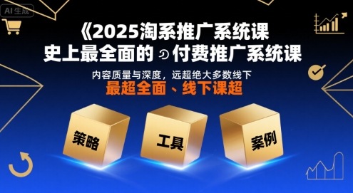 2025淘系推广系统课，史上最全面的付费推广系统课，内容质量与深度，远超绝大多数线下课-赚钱驿站