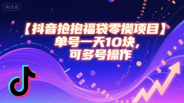 抖音抢福袋零撸项目，单号一天十块，可多号操作-赚钱驿站