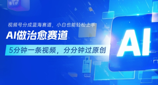 用AI做治愈赛道，结合视频号分成计划，小白也能轻松上手-赚钱驿站