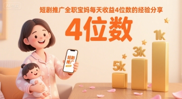 短剧推广全职宝妈每天收益4位数的经验分享-赚钱驿站