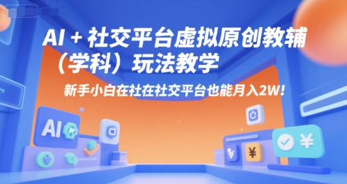 AI+小红书虚拟原创教辅（学科）玩法教学，新手小白在小红书也能月入2W（更新）-赚钱驿站
