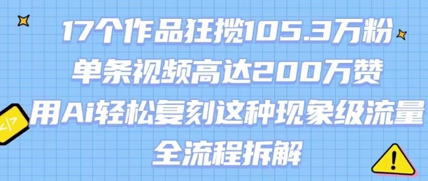 17个作品狂揽105.3W粉，单条视频高达200W赞，用Ai轻松复刻这种现象级流量!(全流程拆解)-赚钱驿站