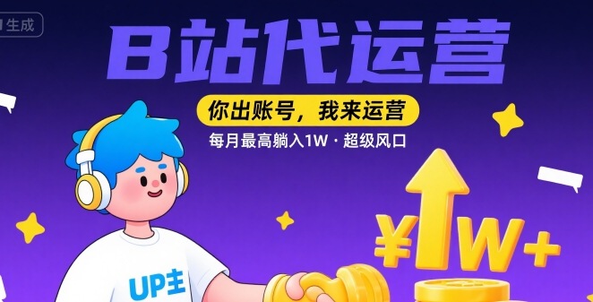 【B站代运营 】你出账号，我来运营，每月最高躺入1W，超级风口【揭秘】-赚钱驿站