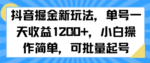抖音掘金新玩法，单号一天收益多张，小白操作简单，可批量起号-赚钱驿站