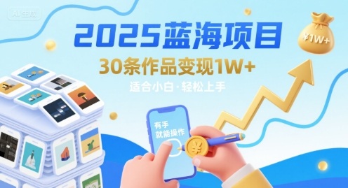2025蓝海项目30条作品 变现1w+ 有手就能操作适合小白做-赚钱驿站