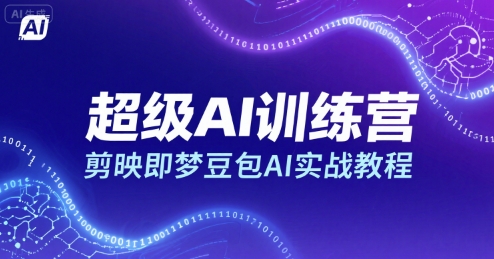 超级AI训练营，剪映即梦豆包AI实战教程-赚钱驿站