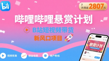 哔哩哔哩悬赏计划，B站短视频带货，7天佣金2807，新风口项目-赚钱驿站